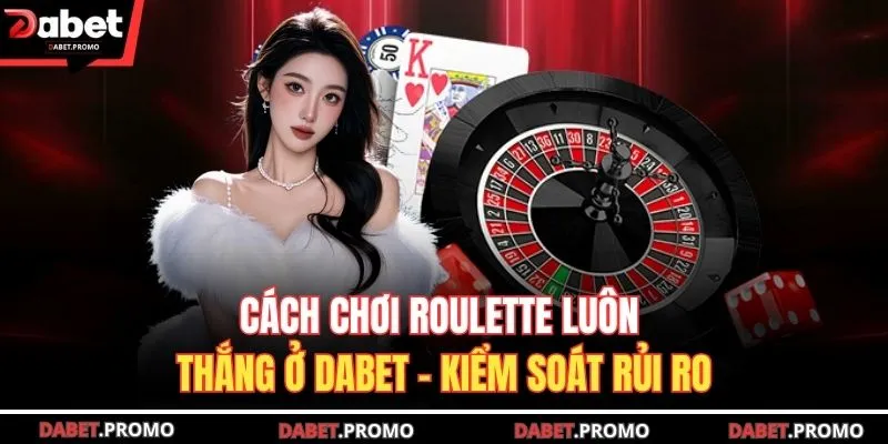 Cách Chơi Roulette Luôn Thắng Ở DABET - Kiểm Soát Rủi Ro