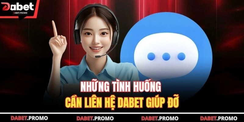Những tình huống cần liên hệ DABET giúp đỡ
